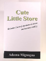 Mignogna, Adeena  Cute Little Store: Between the Entrepreneurial Dream and Business Reality 