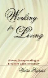 Walter Prytulak  Working for Living: Slavery Masquerading as Freedom and Democracy 