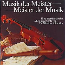 Günther Schneider  Musik der Meister - Meister der Musik - Eine abendländische Musikgeschichte 