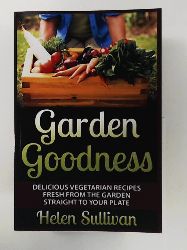 Sullivan, Helen  Garden Goodness: Delicious Vegetarian Recipes Fresh from the Garden Straight to Your Plate 