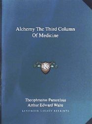Paracelsus, Theophrastus, Waite, Professor Arthur Edward  Alchemy the Third Column of Medicine 