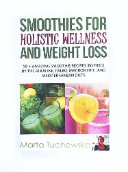 Tuchowska, Marta  Smoothies for Holistic Wellness and Weight Loss: 50+ Amazing Smoothie Recipes Inspired by the Alkaline, Paleo, Macrobiotic, and Mediterranean Diets (Smoothie Recipes: Paleo, Alkaline, Macrobotic) 