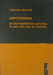 Reuter, Jrgen:  Unterwegs im reformierten Auftrag in der DDR und in Europa 