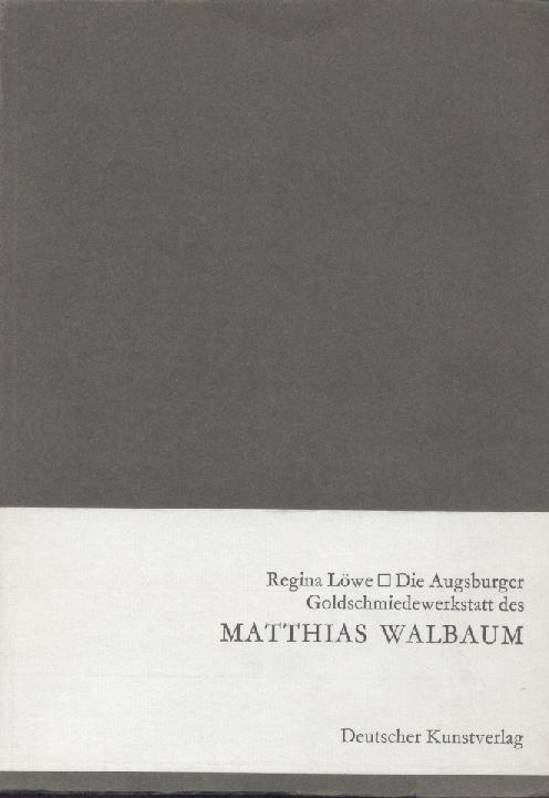Löwe, Regina  Die Augsburger Goldschmiedewerkstatt des Matthias Walbaum. 