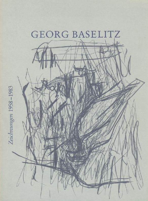 Baselitz, Georg - Koepplin, Dieter u. Rudi Fuchs  Georg Baselitz. Zeichnungen 1958-1983. Ausstellungskatalog. 