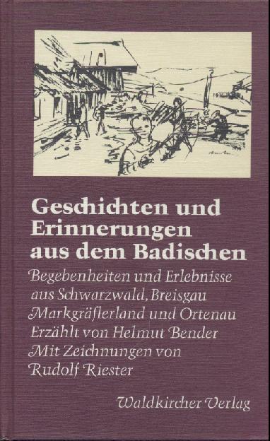 Bender, Helmut  Geschichten und Erinnerungen aus dem Badischen. Begebenheiten und Erlebnisse aus Schwarzwald, Breisgau, Markgräflerland und Ortenau. 