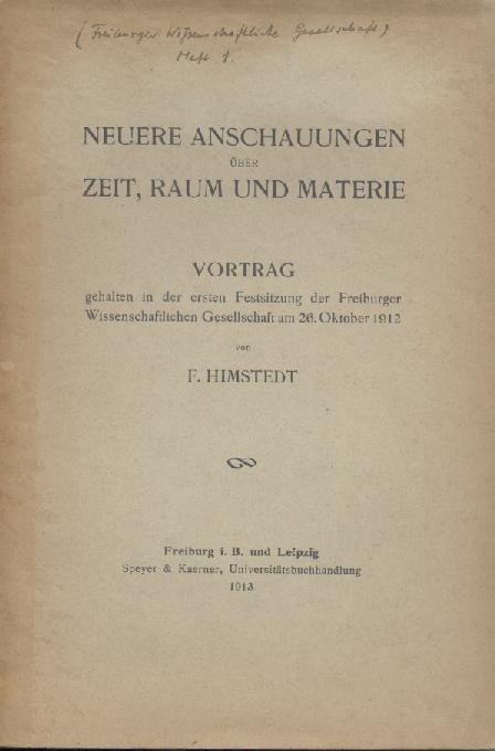 Himstedt, Franz  Neuere Anschauungen über Zeit, Raum und Materie. Vortrag gehalten in der ersten Festsitzung der Freiburger Wissenschaftlichen Gesellschaft am 26. Oktober 1912. 