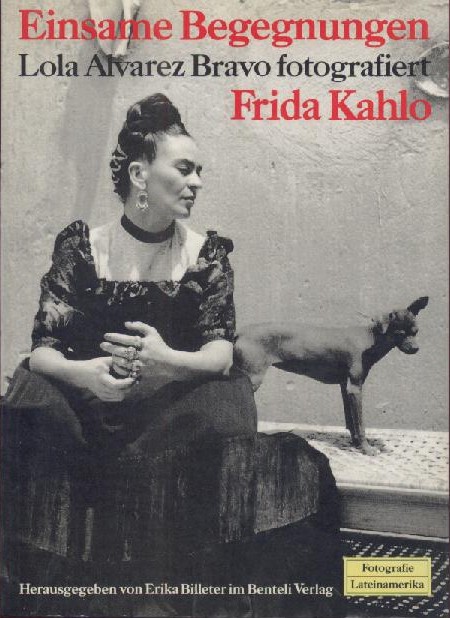 Alvarez Bravo, Lola - Billeter, Erika (Hrsg.)  Einsame Begegnungen. Lola Alvarez Bravo fotografiert Frida Kahlo. Hrsg. von Erika Billeter. 
