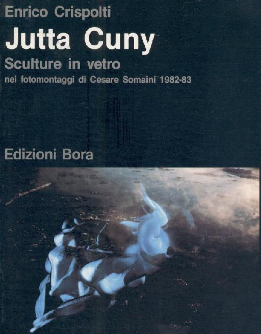 Cuny, Jutta - Crispolti, Enrico  Jutta Cuny. Sculture in vetro nei fotomontaggi di Cesare Somaini 1982-83. 