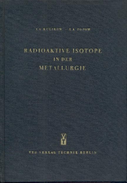 Kulikow, I. S. u. I. A. Popow  Radioaktive Isotope in der Metallurgie. Deutsche Bearbeitung von Günter Freyer. 