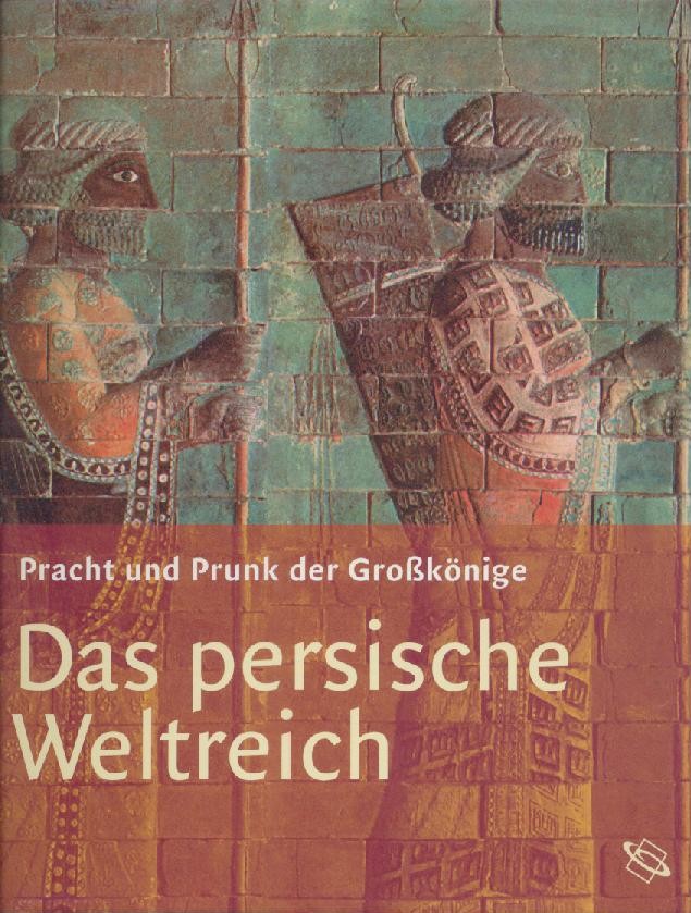   Das Persische Weltreich. Pracht und Prunk der Großkönige. Ausstellungskatalog. 