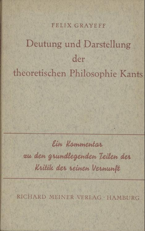 Grayeff, Felix  Deutung und Darstellung der theoretischen Philosophie Kants. Ein Kommentar zu den grundlegenden Teilen der Kritik der reinen Vernunft. 