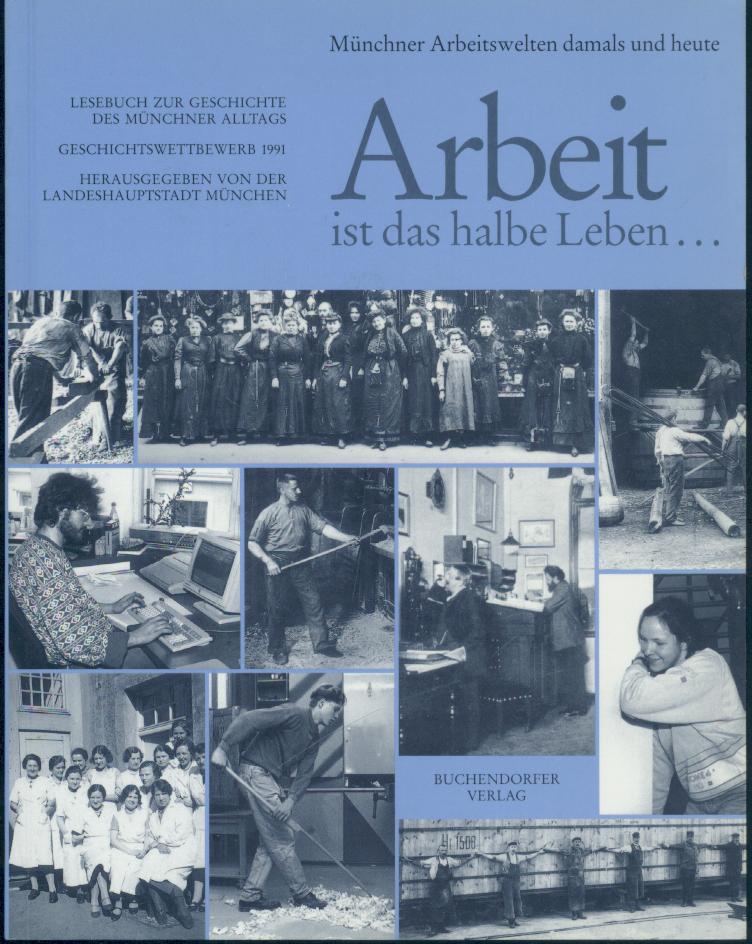 Landeshauptstadt München (Hrsg.)  Lesebuch zur Geschichte des Münchner Alltags: Arbeit ist das halbe Leben... Münchner Arbeitswelten damals und heute. Geschichtswettbewerb 1991. 