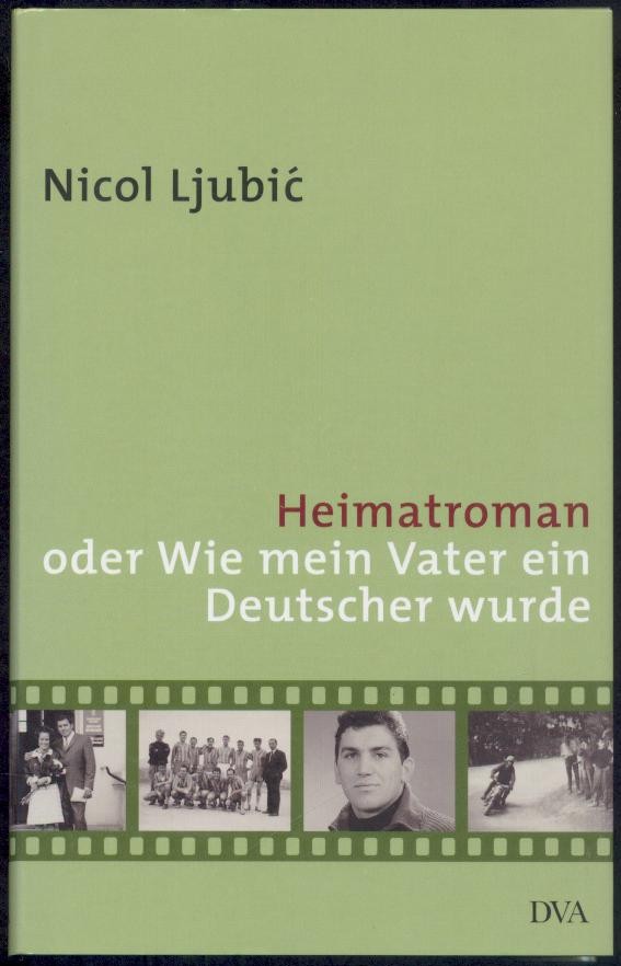 Ljubic, Nicol  Heimatroman oder Wie mein Vater ein Deutscher wurde. 