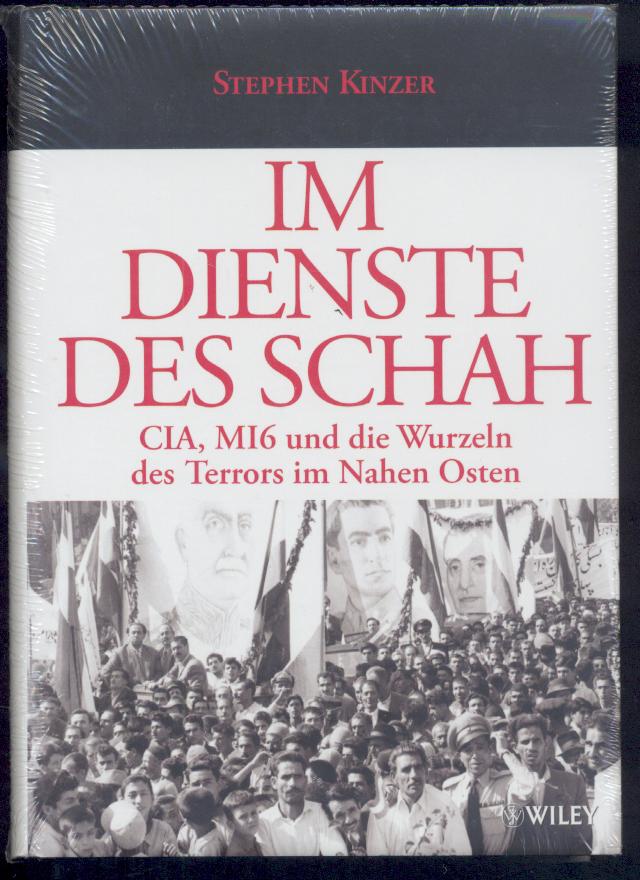 Kinzer, Stephen  Im Dienste des Schah. CIA, MI6 und die Wurzeln des Terrors im Nahen Osten. Übersetzt von Brigitte Döberl. 