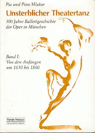 Mlakar, Pia u. Pino  Unsterblicher Theatertanz. 300 Jahre Ballettgeschichte der Oper in München. Band I: Von den Anfängen um 1650 bis 1860. 