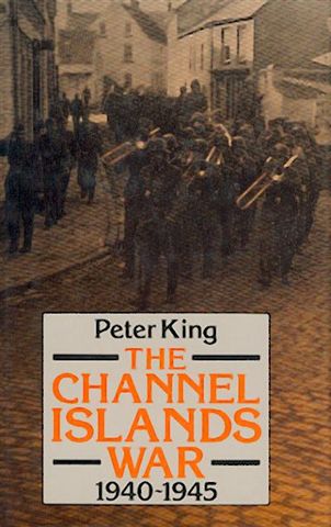 King, Peter  The Channel Islands War 1940 - 1945. 