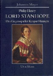 Mayer, Johannes  Philipp Henry Lord Stanhope. Der Gegenspieler Kaspar Hausers. 