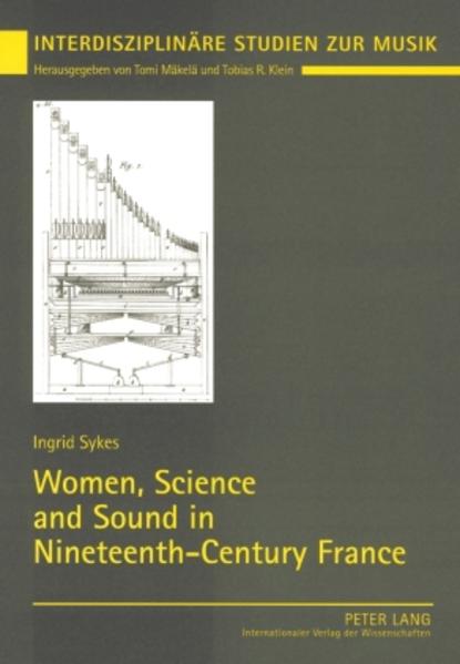 Sykes, Ingrid:  Women, Science and Sound in Nineteenth-Century France. [Interdisziplinäre Studien zur Musik / Interdisciplinary Studies of Music, Vol. 4] 
