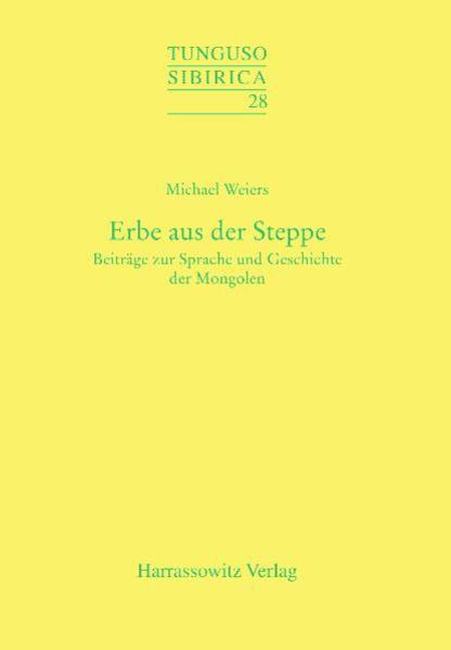 Weiers, Michael:  Erbe aus der Steppe. Beiträge zur Sprache und Geschichte der Mongolen. [Tunguso-Sibirica, Bd. 28]. 