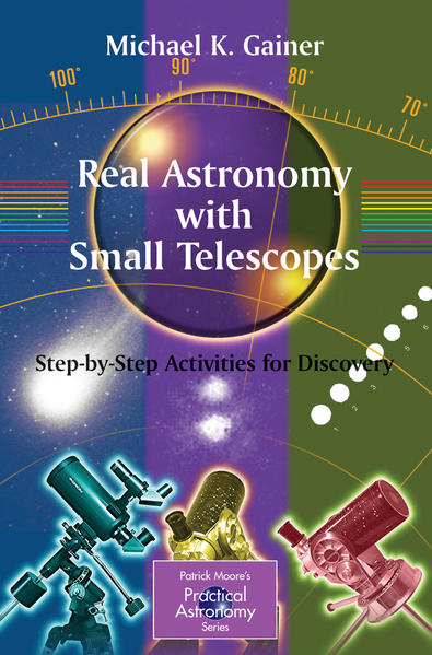Gainer, Michael K.:  Real Astronomy With Small Telescopes. Step-by-Step Activities for Discovery. [Patrick Moore`s Practical Astronomy Series]. 