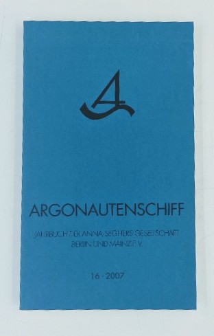 Anna-Seghers-Gesellschaft:  Argonautenschiff - Heft 16 / 2007: Jahrbuch der Anna-Seghers-Gesellschaft Berlin und Mainz e.V.: Märchen, Sagen, Mythen und Legenden im Werk von Anna Seghers. 