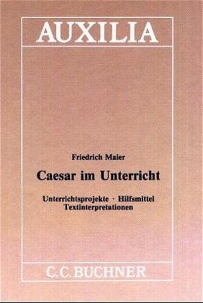 Maier, Friedrich:  Caesar im Unterricht : Unterrichtsprojekte, Hilfsmittel, Textinterpretationen (=Auxilia ; 7). 