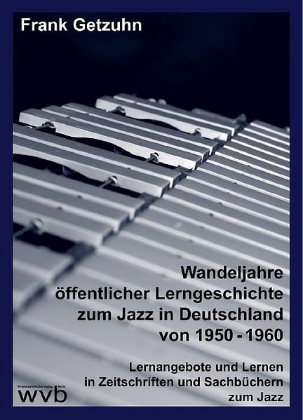 Getzuhn, Frank:  Wandeljahre öffentlicher Lerngeschichte zum Jazz in Deutschland von 1950-1960. Lernangebote und Lernen in Zeitschriften und Sachbüchern zum Jazz. 