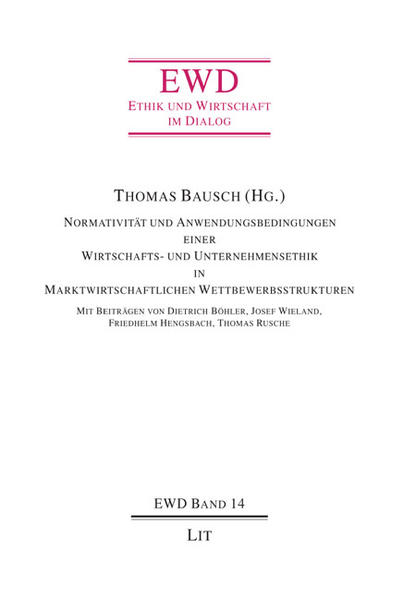 Bausch, Thomas (Herausgeber):  Normativität und Anwendungsbedingungen einer Wirtschafts- und Unternehmensethik in marktwirtschaftlichen Wettbewerbsstrukturen. Ethik und Wirtschaft im Dialog; Bd. 14. 