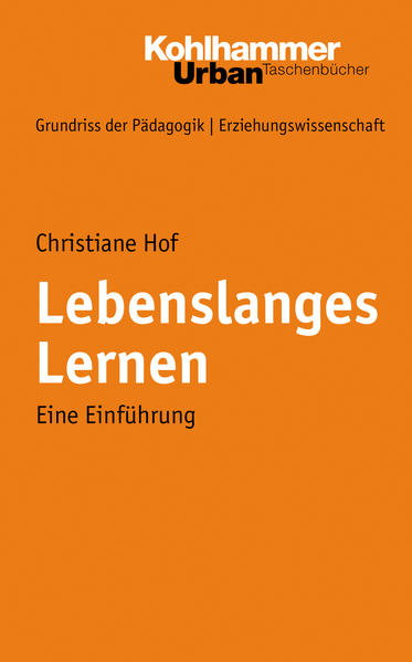 Hof, Christiane:  Lebenslanges Lernen: Eine Einführung. Kohlhammer-Urban-Taschenbücher; Bd. 664 /Grundriss der Pädagogik, Erziehungswissenschaft; Bd. 4. 