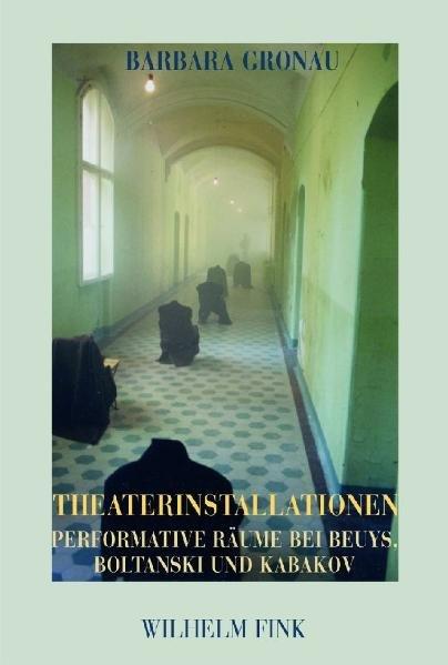 Barbara, Gronau:  Theaterinstallationen: Performative Räume bei Beuys, Boltanski und Kabakov 