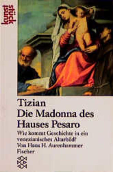 Aurenhammer, Hans:  Tizian - Die Madonna des Hauses Pesaro. Wie kommt Geschichte in ein venezianisches Altarbild? 