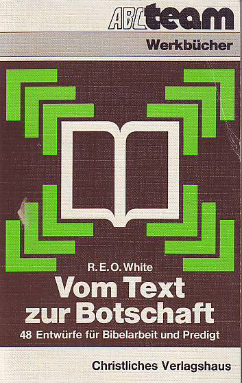 White, R. E. O.:  Vom Text zur Botschaft. 48 Entwürfe für Bibelarbeit und Predigt. 