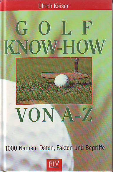 Kaiser, Ulrich:  Golf Know-how von A-Z. 1000 Namen, Daten, Fakten und Begriffe. 