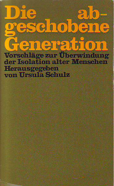Schulz, Ursula (Hrsg.):  Die abgeschobene Generation. Vorschläge zur Überwindung der Isolation alter Menschen. 