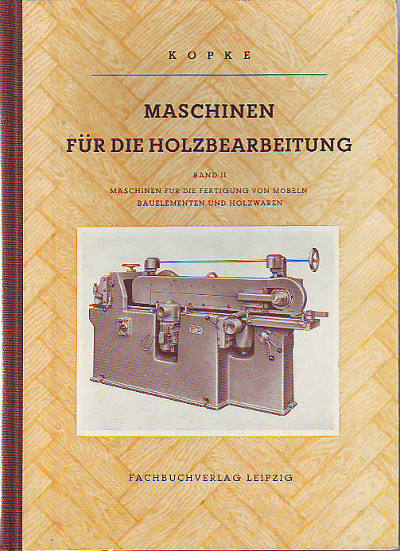Kopke, Paul:  Maschinen für die Holzbearbeitung. Band II: Maschinen für die Fertigung von Möbeln, Bauelementen und Holzwaren. 