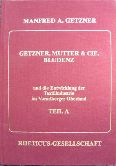 Getzner, Manfred A.:  Getzner, Mutter & Cie, Bludenz und die Entwicklung der Textilindustrie im Vorarlberger Oberland. 3 Bände: Band A, B und C. 