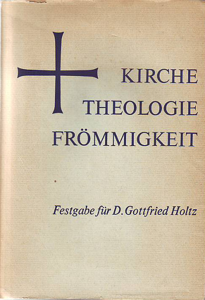 Benckert, Heinrich:  Kirche - Theologie - Frömmigkeit. Festgabe für Gottfried Holtz zum 65. Geburtstag 