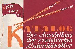 Zentralrat der Gewerkschaften der UdSSR:   Katalog der Ausstellung der sowietischen Laienknstler / 1917 - 1967 (50. Jahrestag der Groen Sozialistischen Oktoberrevolution). 