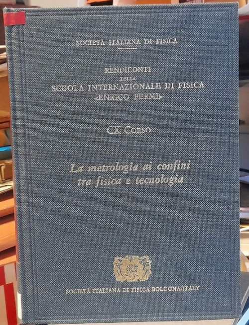Italian Physical Society  Proceedings of the International School of Physics "Enrico Fermi" Course CX (edited by L. Crovini, T.J. Quinn, Director S. Terenzo di Lerici 27 June - 7 July 1989 / Metrology at the Frontiers of Physics and Technology) 