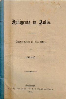 Gluck, (Chr. W. v.)  Iphigenia in Aulis (Große Oper in drei Akten) 