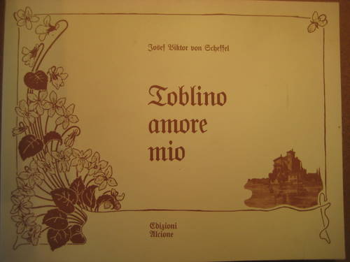Scheffel, Josef Viktor von  Toblino amore mio. Gedenkbuch über stattgehabte Einlagerung auf Castell Toblino im Tridentinischen. Juli und August 1855 