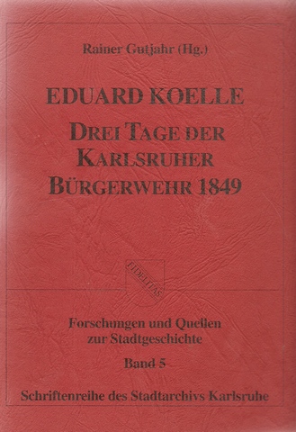 Koelle, Eduard und Rainer [Hrsg.] Gutjahr  Drei Tage der Karlsruher Bürgerwehr 1849 