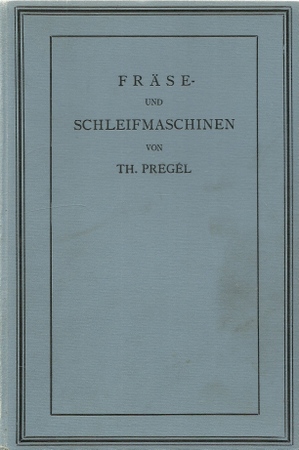 Pregel, Th.  Fräse- und Schleifmaschinen (Ein Handbuch für Maschinenbauer, Gewerbetreibende, Techniker und Studierende) 