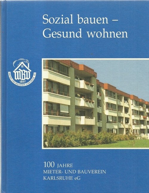 Ehret, Fritz  Sozial bauen - gesund wohnen (Die Chronik zum Jubiläum 100 Jahre Mieter- und Bauverein Karlsruhe eG) 