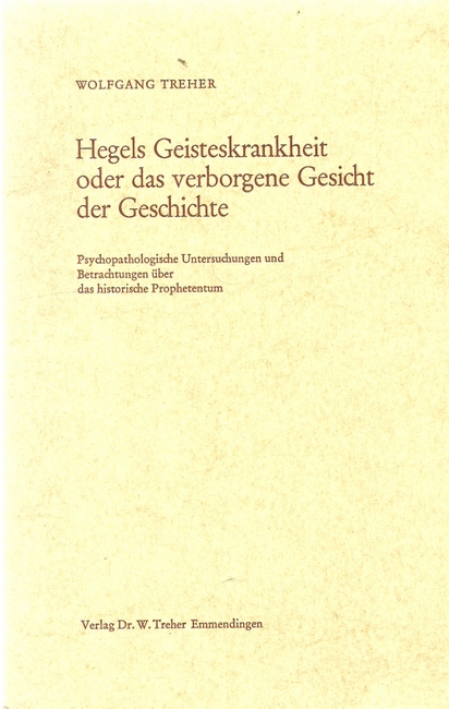Treher, Wolfgang  Hegels Geisteskrankheit oder das verborgene Gesicht der Geschichte (Psychopathologische Untersuchungen und Betrachtungen über das historische Prophetentum) 
