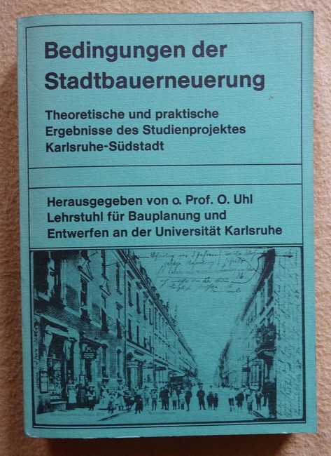 Uhl, Ottokar (Hrsg.)  Bedingungen der Stadtbauerneuerung (Theoretische und praktische Ergebnisse des Studienprojektes Karlsruhe-Südstadt SS 1975 - SS 1977 