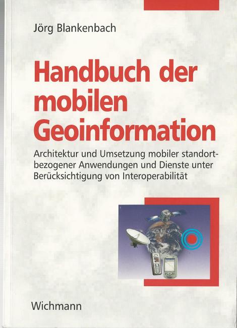 Blankenbach, Jörg  +Handbuch der mobilen Geoinformation (Architektur und Umsetzung mobiler standortbezogener Anwendungen und Dienste unter Berücksichtigung von Interoperabilität) 