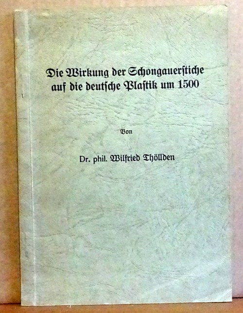 Thöllden, Wilfried  Die Wirkung der Schongauerstiche auf die deutsche Plastik um 1500 