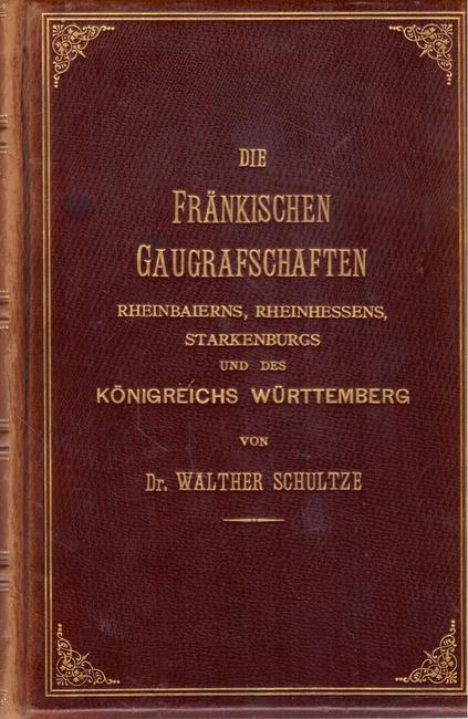 Schultze, Walther Dr.  Die fränkischen Gaugrafschaften Rheinbaierns, Rheinhessens, Starkenburgs und des Königreichs Württemberg 